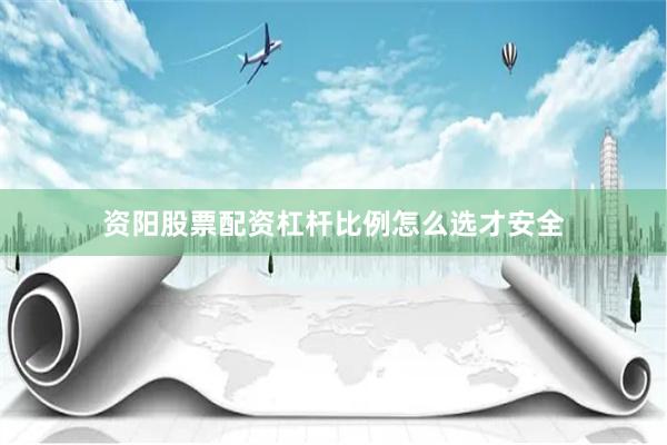 资阳股票配资杠杆比例怎么选才安全