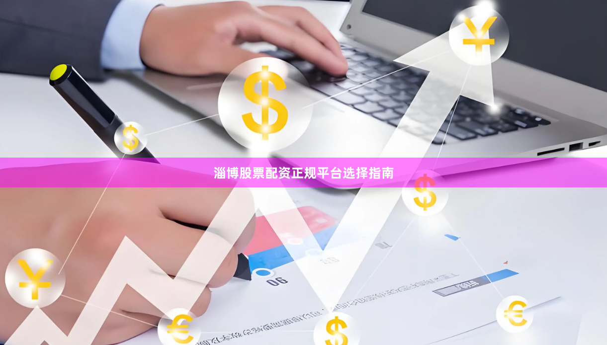 淄博股票配资正规平台选择指南
