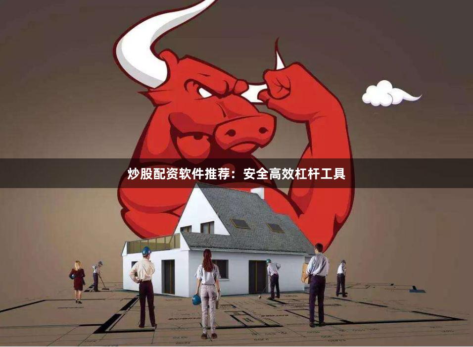 炒股配资软件推荐:安全高效杠杆工具