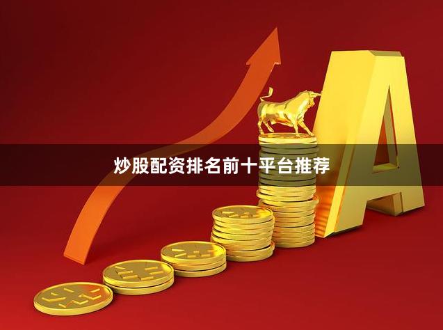 炒股配资排名前十平台推荐