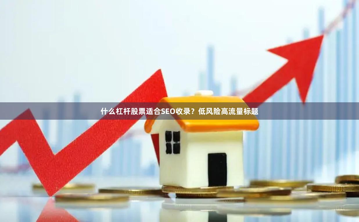 什么杠杆股票适合SEO收录？低风险高流量标题