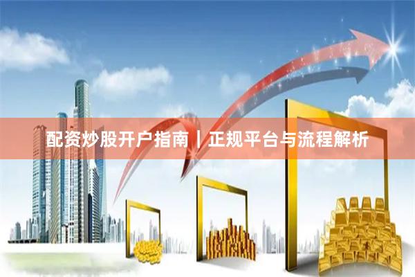 配资炒股开户指南｜正规平台与流程解析