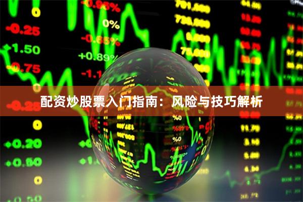配资炒股票入门指南：风险与技巧解析