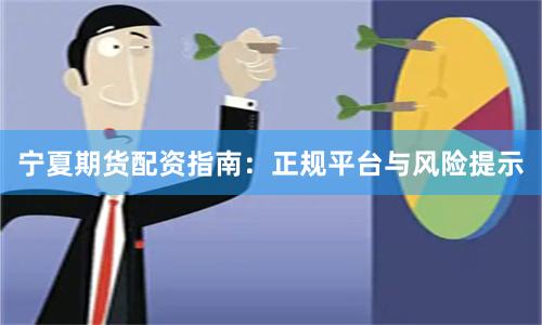宁夏期货配资指南：正规平台与风险提示