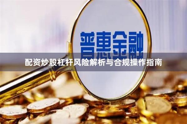 配资炒股杠杆风险解析与合规操作指南